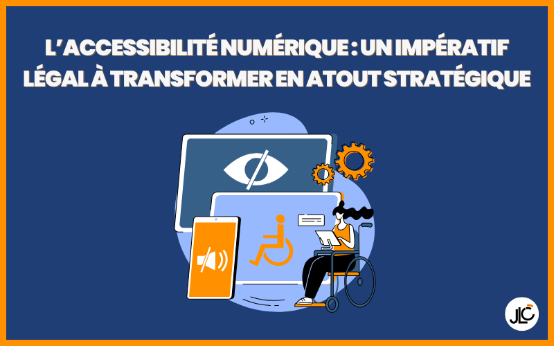 L’accessibilité numérique : un impératif légal à transformer en atout stratégique